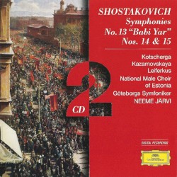 Symphonies no. 13 "Babi Yar", nos. 14 & 15 by Shostakovich ;   Kotscherga ,   Kazarnovskaya ,   Leiferkus ,   National Male Choir of Estonia ,   Göteborgs Symfoniker ,   Neeme Järvi