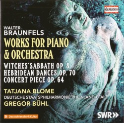 Works For Piano & Orchestra by Walter Braunfels ;   Tatjana Blome ,   Deutsche Staatsphilharmonie Rheinland-Pfalz ,   Gregor Bühl
