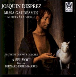 Missa Gaudeamus. Motets à la Vierge by Josquin des Prez ;   A Sei Voci ,   Maîtrise des Pays de la Loire ,   Bernard Fabre-Garrus