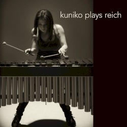 Kuniko Plays Reich by Steve Reich ;   Kuniko