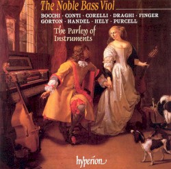 Noble Bass Viol by Bocchi ,   Conti ,   Corelli ,   Draghi ,   Finger ,   Gorton ,   Handel ,   Hely ,   Purcell ;   The Parley of Instruments