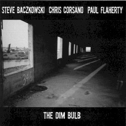 The Dim Bulb by Steve Baczkowski  /   Chris Corsano  /   Paul Flaherty