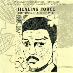 Healing Force - The Songs of Albert Ayler by Vinny Golia ,   Aurora Josephson ,   Henry Kaiser ,   Mike Keneally ,   Joe Morris ,   Damon Smith ,   Weasel Walter