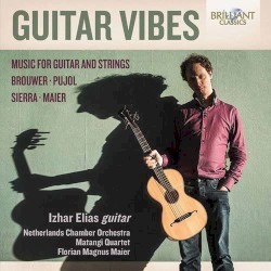 Guitar Vibes: Music for Guitar and Strings by Brouwer ,   Pujol ,   Sierra ,   Maier ;   Izhar Elias ,   Netherlands Chamber Orchestra ,   Matangi Quartet ,   Florian Magnus Maier