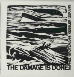 The Damage Is Done by Joe McPhee ,   Peter Brötzmann ,   Kent Kessler  &   Michael Zerang