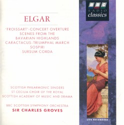 “Froissart” – Concert Overture / Scenes From the Bavarian Highlands / Caractacus – Triumphal March / Sospiri / Sursum Corda by Elgar ;   Scottish Philharmonic Singers ,   St Cecilia Choir of the Royal Scottish Academy of Music & Drama ,   BBC Scottish Symphony Orchestra ,   Sir Charles Groves