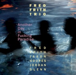 Another Day in Fucking Paradise by Fred Frith Trio
