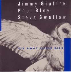 Fly Away Little Bird by Jimmy Giuffre ,   Paul Bley  &   Steve Swallow