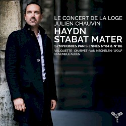 Stabat Mater / Symphonies Parisiennes no. 84 & no. 86 by Haydn ;   Le Concert de la Loge ,   Julien Chauvin ,   Valiquette ,   Charvet ,   Van Mechelen ,   Andreas Wolf ,   Ensemble Aedes