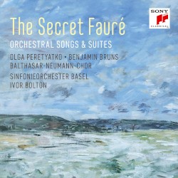 The Secret Fauré: Orchestral Songs & Suites by Fauré ;   Olga Peretyatko ,   Benjamin Bruns ,   Balthasar‐Neumann‐Chor ,   Sinfonieorchester Basel ,   Ivor Bolton