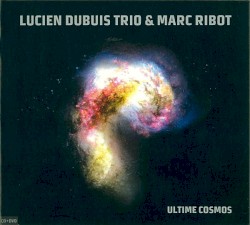 Ultime Cosmos by Lucien Dubuis Trio  &   Marc Ribot