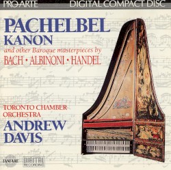 Kanon and other Baroque masterpieces by Pachelbel ,   Bach ,   Albinoni ,   Handel ;   Toronto Chamber Orchestra ,   Andrew Davis