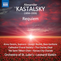 Requiem by Alexander Kastalsky ;   Anna Dennis ,   Joseph Beutel ,   Cathedral Choral Society ,   The Clarion Choir ,   The Saint Tikhon Choir ,   Kansas City Chorale ,   Orchestra of St. Luke’s ,   Leonard Slatkin