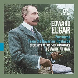 Partsongs - From the Bavarian Highlands by Edward Elgar ;   Chor des Bayerischen Rundfunks ,   Howard Arman