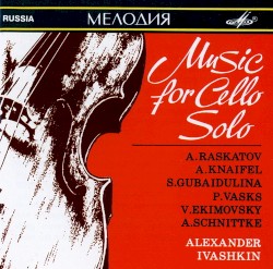 Music for Cello Solo by A. Raskatov ,   A. Knaifel ,   S. Gubaidulina ,   P. Vasks ,   V. Ekimovsky ,   A. Schnittke ;   Alexander Ivashkin