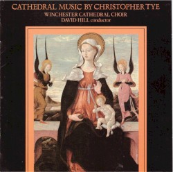 Cathedral Music by Christopher Tye by Christopher Tye ;   Winchester Cathedral Choir ,   David Hill