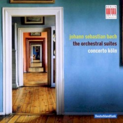 The Orchestral Suites by Bach ;   Concerto Köln