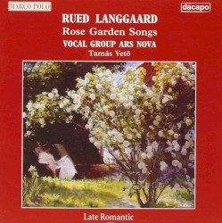 Rose Garden Songs by Rued Langgaard ;   Vocal Group Ars Nova ,   Tamás Vető