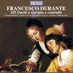 XII Duetti a soprano e contralto by Francesco Durante ;   Cristina Miatello ,   Claudio Cavina ,   Ensemble Concerto ,   Ensemble Concerto