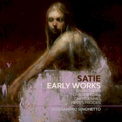 Early Works: Sarabandes, Gnossiennes, Gymnopédies & Pièces froides by Satie ;   Alessandro Simonetto