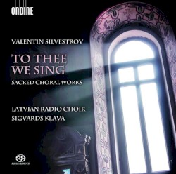 To Thee We Sing: Sacred Choral Works by Valentin Silvestrov ;   Latvian Radio Choir ,   Sigvards Kļava