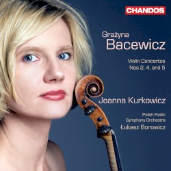 Violin Concertos nos. 2, 4, and 5 by Grażyna Bacewicz ;   Joanna Kurkowicz ,   Polish Radio Symphony Orchestra ,   Łukasz Borowicz