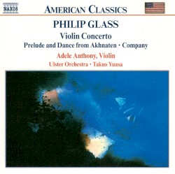 Violin Concerto / Prelude and Dance from Akhnaten / Company by Philip Glass ;   Ulster Orchestra ,   Takuo Yuasa ,   Adele Anthony