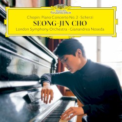 Piano Concerto no. 2 / Scherzi by Chopin ;   Seong-Jin Cho ,   London Symphony Orchestra ,   Gianandrea Noseda