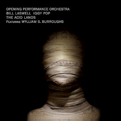 The Acid Lands by Opening Performance Orchestra ,   Bill Laswell  &   Iggy Pop  featuring   William S. Burroughs