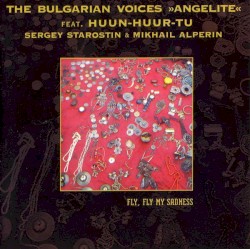 Fly, Fly My Sadness by The Bulgarian Voices Angelite  &   Huun‐Huur‐Tu