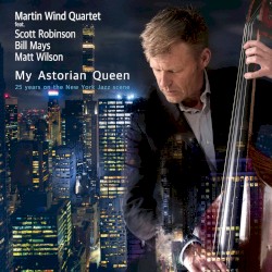 My Astorian Queen – 25 years on the New York Jazz scene by Martin Wind Quartet  feat.   Scott Robinson ,   Bill Mays ,   Matt Wilson