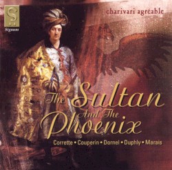 The Sultan and the Phoenix by Corrette ,   Couperin ,   Couperin ,   Dornel ,   Duphly ,   Marais ;   Charivari Agréable
