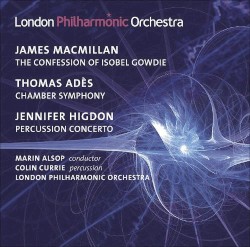 MacMillan: The Confession of Isobel Gowdie / Adès: Chamber Symphony / Higdon: Percussion Concerto by James MacMillan ,   Thomas Adès ,   Jennifer Higdon ;   London Philharmonic Orchestra ,   Marin Alsop ,   Colin Currie