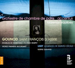 Gounod: Saint François d’Assise / Liszt: Légende de Sainte Cécile by Gounod ;   Liszt ;   Orchestre de chambre de Paris ,   Accentus ,   Laurence Equilbey ,   Stanislas de Barbeyrac ,   Florian Sempey ,   Karine Deshayes