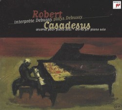 Robert Casadesus plays Claude Debussy: Works for Piano Solo by Claude Debussy ;   Robert Casadesus