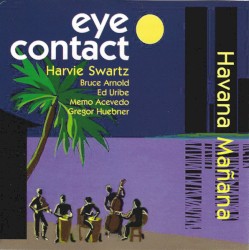 Havana Mañana by Eye Contact ,   Harvie Swartz ,   Bruce Arnold ,   Ed Uribe ,   Memo Acevedo ,   Gregor Huebner