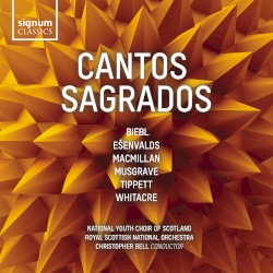 Cantos sagrados by Biebl ,   Ešenvalds ,   MacMillan ,   Musgrave ,   Tippett ,   Whitacre ;   National Youth Choir of Scotland ,   Royal Scottish National Orchestra ,   Christopher Bell