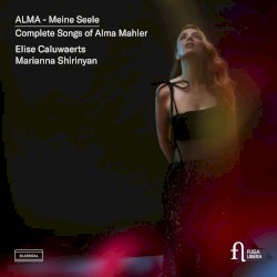 Alma - Meine Seele: Complete Songs of Alma Mahler by Alma Mahler ;   Elise Caluwaerts ,   Marianna Shirinyan