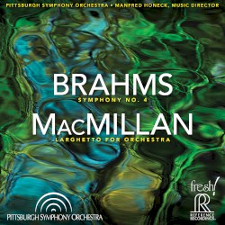 Brahms: Symphony no. 4 / MacMillan: Larghetto for Orchestra by Brahms ,   MacMillan ;   Pittsburgh Symphony Orchestra ,   Manfred Honeck