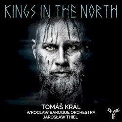 Kings in the North by Tomáš Král ,   Wrocław Baroque Orchestra ,   Jarosław Thiel