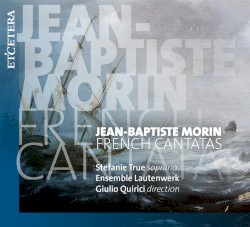 French Cantatas by Jean-Baptiste Morin ;   Stefanie True ,   Ensemble Lautenwerk ,   Giulio Quirici