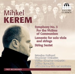 Symphony no. 3 "For the Victims of Communism" / Lamento for Solo Viola and Strings / Sextet for Strings by Mihkel Kerem ;   Estonian National Symphony Orchestra ,   Tallinn Chamber Orchestra ,   Tallinn Ensemble ,   Mikk Murdvee