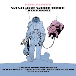 Pink Floyd’s Wish You Were Here Symphonic by London Orion Orchestra ,   Alice Cooper ,   Dave Fowler ,   Stephen McElroy ,   Rick Wakeman