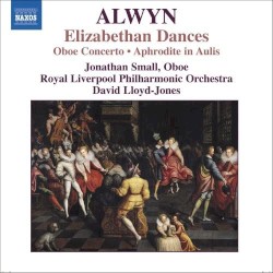 Elizabethan Dances / Oboe Concerto / Aphrodite in Aulis by Alwyn ;   Jonathan Small ,   Royal Liverpool Philharmonic Orchestra ,   David Lloyd-Jones