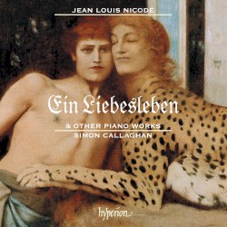 Ein Liebesleben & Other Piano Works by Jean Louis Nicodé ;   Simon Callaghan