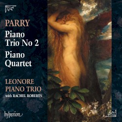 Piano Trio no. 2 / Piano Quartet by Parry ;   Leonore Piano Trio ,   Rachel Roberts
