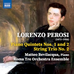Piano Quintets nos. 1 and 2 / String Trio no. 2 by Lorenzo Perosi ;   Matteo Bevilacqua ,   Roma Tre Orchestra