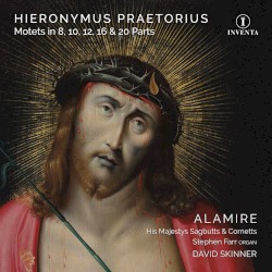 Motets in 8, 10, 12, 16 & 20 Parts by Hieronymus Praetorius ;   Alamire ,   His Majestys Sagbutts & Cornetts ,   Stephen Farr ,   David Skinner