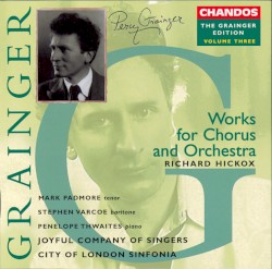 The Grainger Edition, Volume Three: Works for Chorus and Orchestra by Percy Grainger ;   Richard Hickox ,   Mark Padmore ,   Stephen Varcoe ,   Penelope Thwaites ,   The Joyful Company of Singers ,   City of London Sinfonia