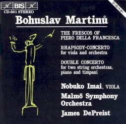 The Frescos of Piero della Francesca / Rhapsody-Concerto / Double Concerto by Bohuslav Martinů ;   Malmö Symphony Orchestra ,   James DePreist ,   Nobuko Imai